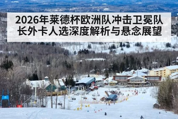 2026年莱德杯欧洲队冲击卫冕队长外卡人选深度解析与悬念展望