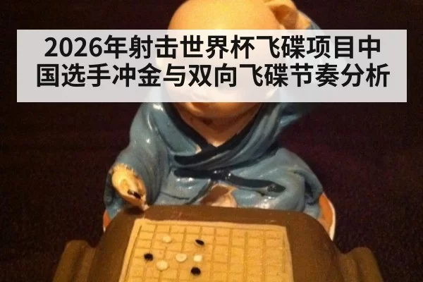 2026年射击世界杯飞碟项目中国选手冲金与双向飞碟节奏分析